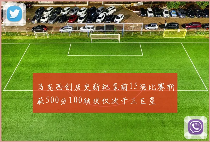 马克西创历史新纪录前15场比赛斩获500分100助攻仅次于三巨星