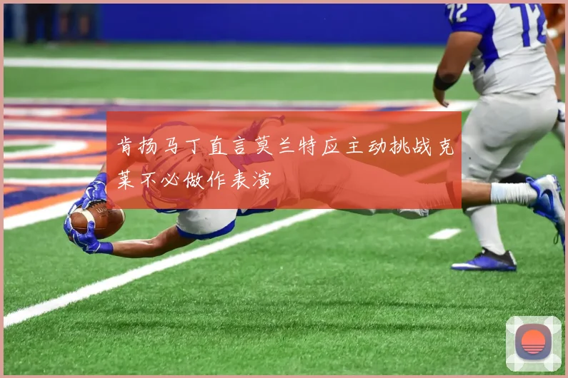 肯扬马丁直言莫兰特应主动挑战克莱不必做作表演