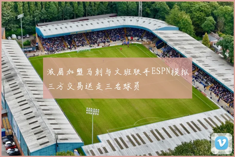 浓眉加盟马刺与文班联手ESPN模拟三方交易送走三名球员