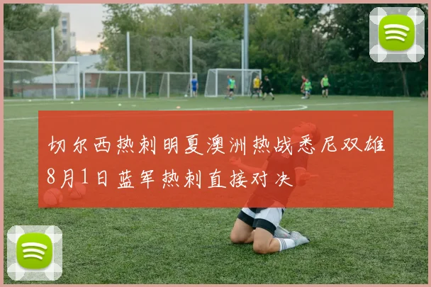 切尔西热刺明夏澳洲热战悉尼双雄8月1日蓝军热刺直接对决