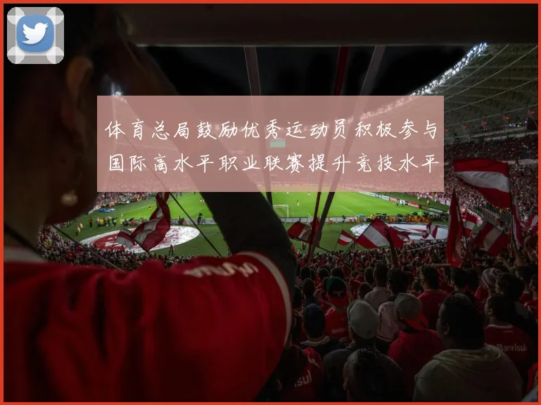 体育总局鼓励优秀运动员积极参与国际高水平职业联赛提升竞技水平与发展机会