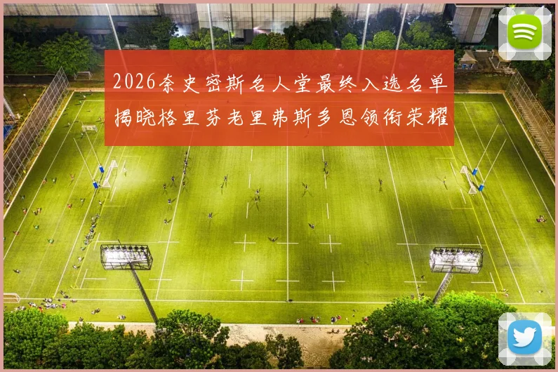 2026奈史密斯名人堂最终入选名单揭晓格里芬老里弗斯多恩领衔荣耀时刻