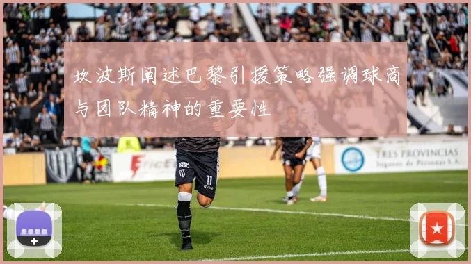 坎波斯阐述巴黎引援策略强调球商与团队精神的重要性