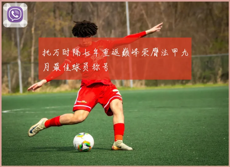 托万时隔七年重返巅峰荣膺法甲九月最佳球员称号