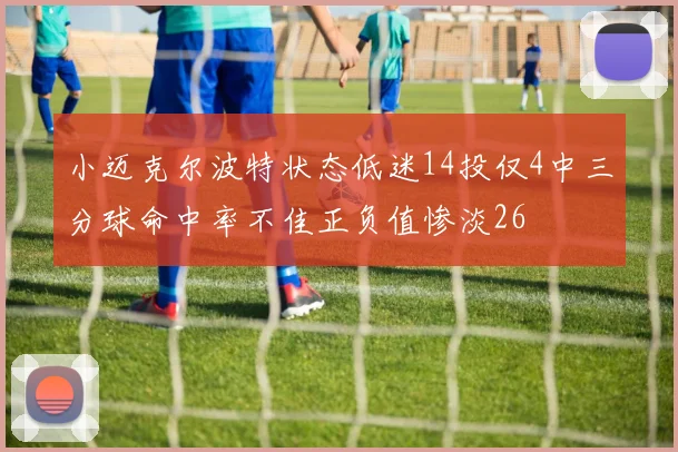 小迈克尔波特状态低迷14投仅4中三分球命中率不佳正负值惨淡26