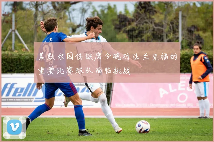 莱默尔因伤缺席今晚对法兰克福的重要比赛球队面临挑战
