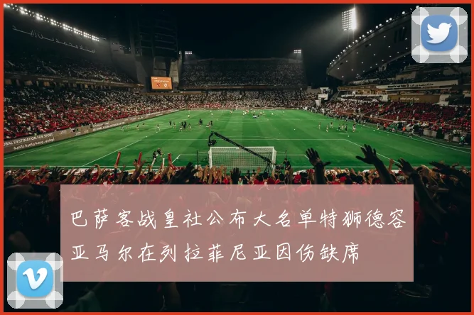 巴萨客战皇社公布大名单特狮德容亚马尔在列拉菲尼亚因伤缺席