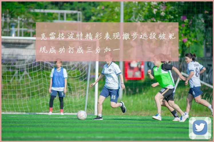 克雷格波特精彩表现撤步远投被犯规成功打成三分加一
