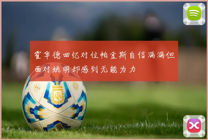 霍华德回忆对位帕金斯自信满满但面对姚明却感到无能为力