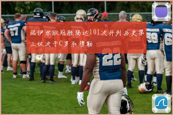 诺伊尔欧冠胜场达101次并列历史第三仅次于C罗和穆勒