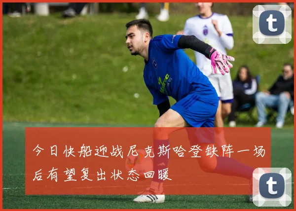 今日快船迎战尼克斯哈登缺阵一场后有望复出状态回暖