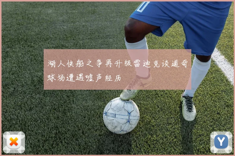湖人快船之争再升级雷迪克谈道奇球场遭遇嘘声经历