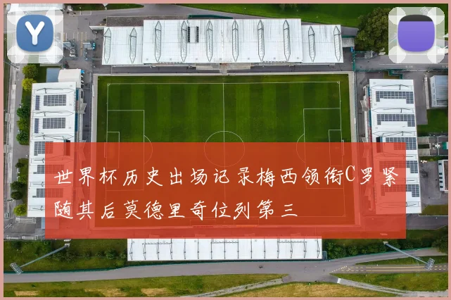 世界杯历史出场记录梅西领衔C罗紧随其后莫德里奇位列第三