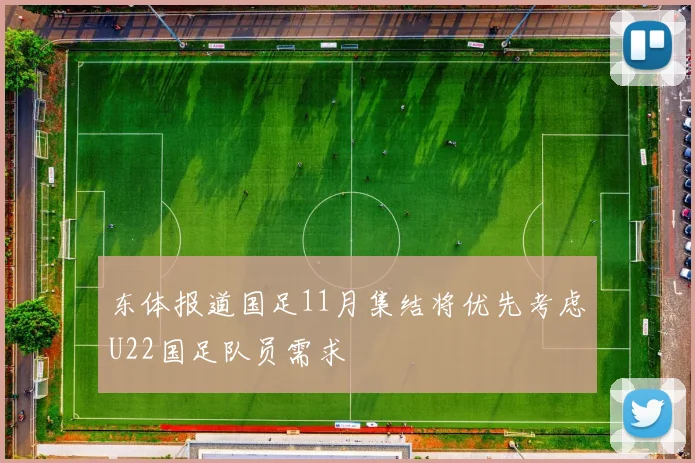 东体报道国足11月集结将优先考虑U22国足队员需求