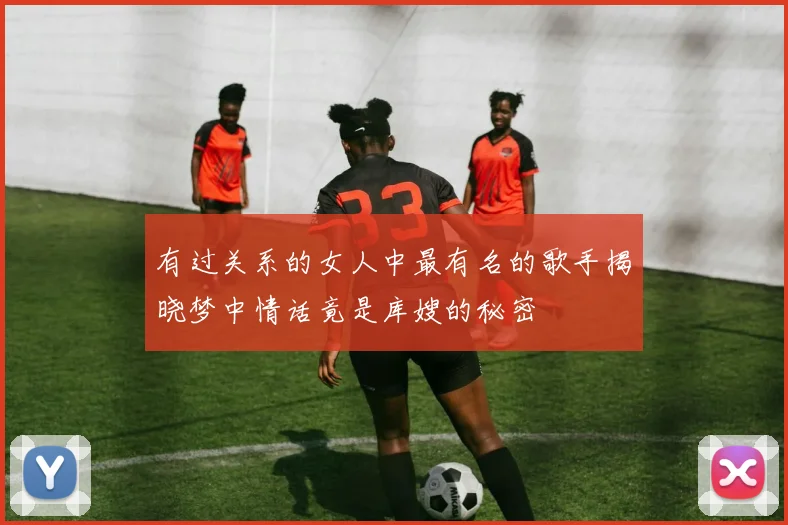 有过关系的女人中最有名的歌手揭晓梦中情话竟是库嫂的秘密