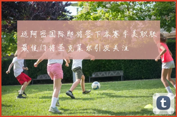 迈阿密国际即将签下本赛季美职联最佳门将圣克莱尔引发关注