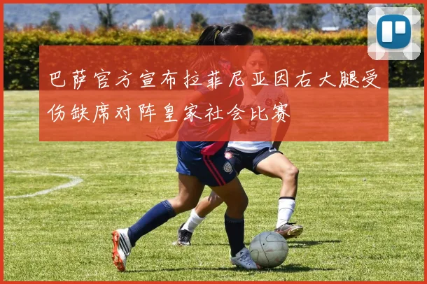 巴萨官方宣布拉菲尼亚因右大腿受伤缺席对阵皇家社会比赛