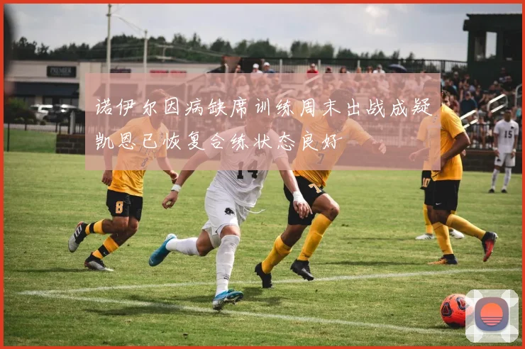 诺伊尔因病缺席训练周末出战成疑凯恩已恢复合练状态良好