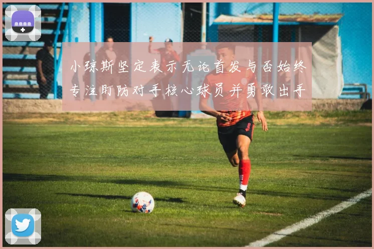 小琼斯坚定表示无论首发与否始终专注盯防对手核心球员并勇敢出手