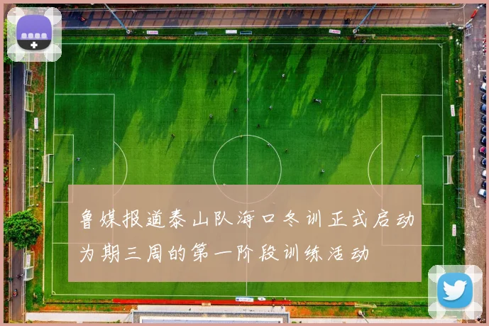鲁媒报道泰山队海口冬训正式启动为期三周的第一阶段训练活动