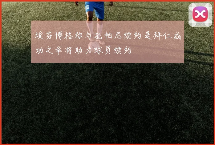 埃芬博格称与孔帕尼续约是拜仁成功之举将助力球员续约