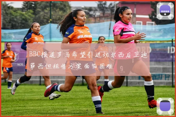 BBC报道罗马希望引进切尔西后卫迪萨西但租借方案面临困难