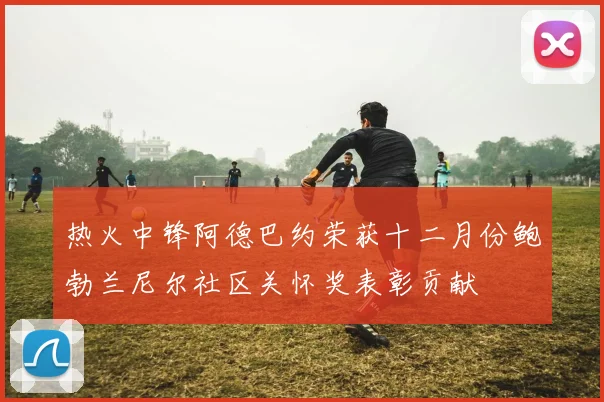 热火中锋阿德巴约荣获十二月份鲍勃兰尼尔社区关怀奖表彰贡献