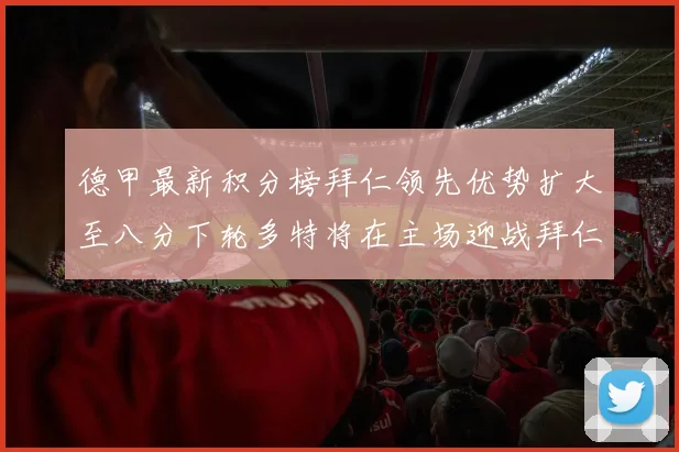 德甲最新积分榜拜仁领先优势扩大至八分下轮多特将在主场迎战拜仁