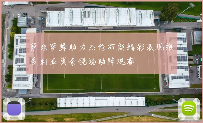 萨尔萨舞助力杰伦布朗精彩表现维多利亚莫奈现场助阵观赛