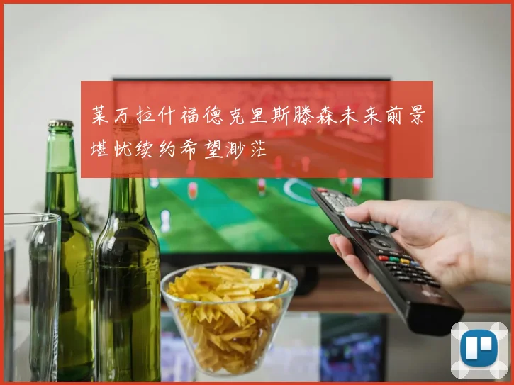 莱万拉什福德克里斯滕森未来前景堪忧续约希望渺茫