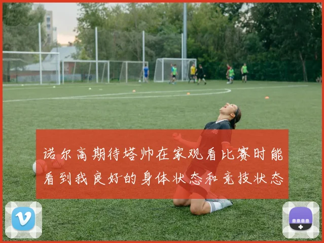 诺尔高期待塔帅在家观看比赛时能看到我良好的身体状态和竞技状态